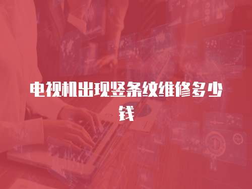 電視機出現豎條紋維修多少錢