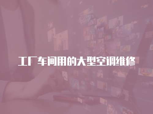 工廠車間用的大型空調維修