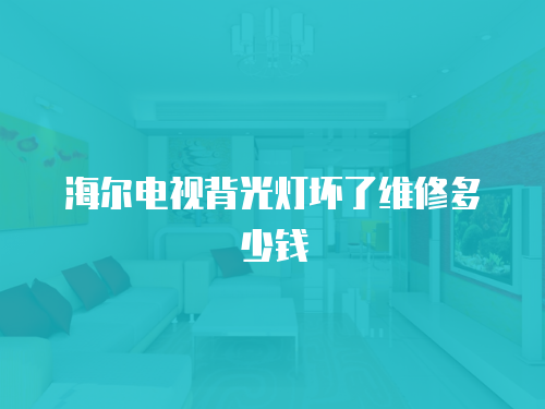 海爾電視背光燈壞了維修多少錢