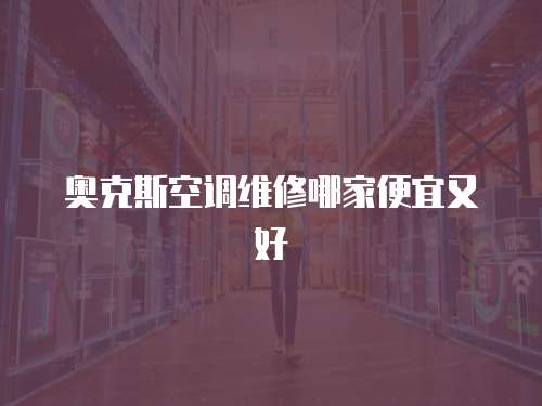 奧克斯空調維修哪家便宜又好