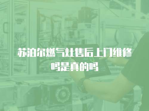 蘇泊爾燃氣灶售后上門維修嗎是真的嗎