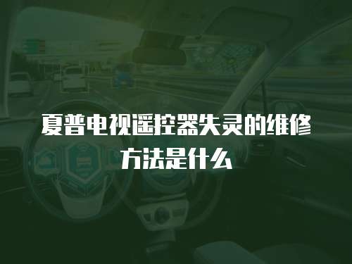 夏普電視遙控器失靈的維修方法是什么