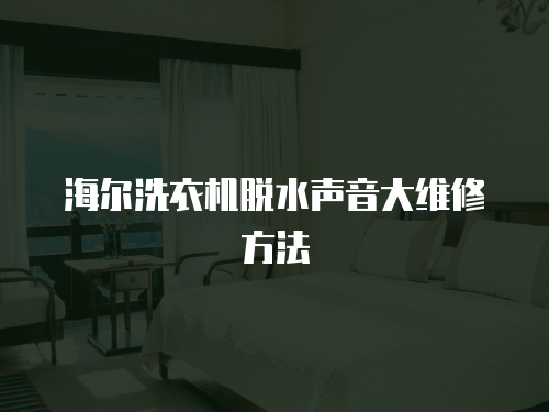 海爾洗衣機脫水聲音大維修方法