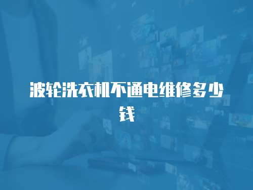 波輪洗衣機不通電維修多少錢