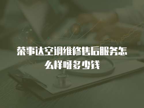 榮事達空調維修售后服務怎么樣呀多少錢