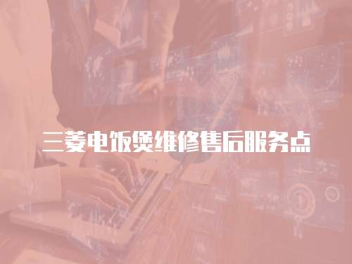 三菱電飯煲維修售后服務(wù)點(diǎn)