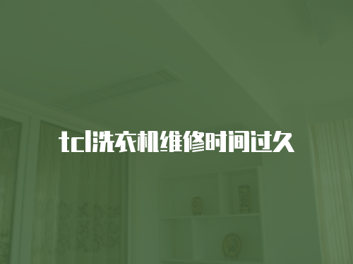 tcl洗衣機維修時間過久