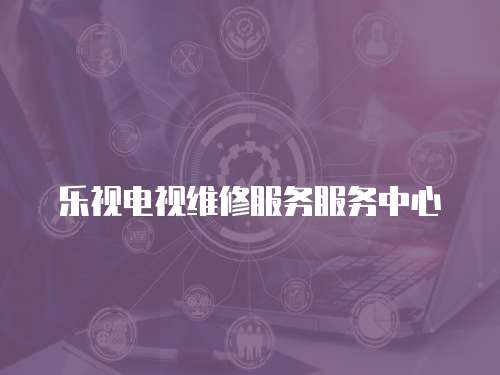 樂視電視維修服務服務中心