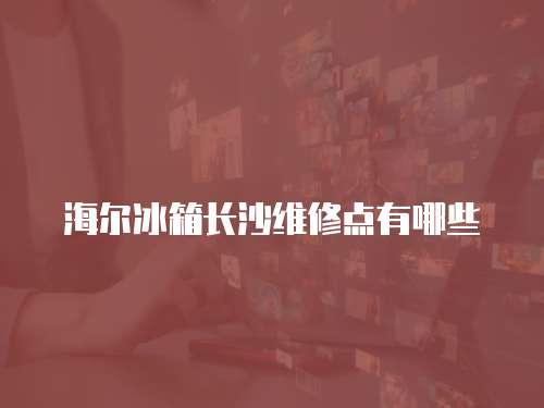 海爾冰箱長沙維修點有哪些