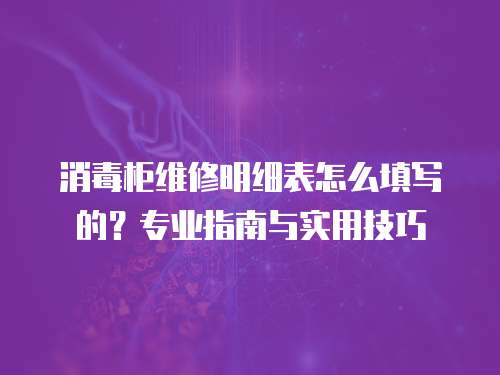 消毒柜維修明細(xì)表怎么填寫的？專業(yè)指南與實(shí)用技巧
