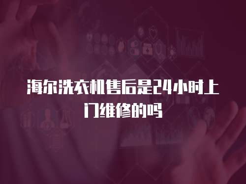海爾洗衣機(jī)售后是24小時(shí)上門(mén)維修的嗎