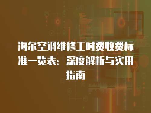 海爾空調維修工時費收費標準一覽表：深度解析與實用指南
