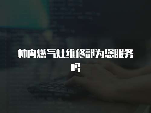 林內燃氣灶維修部為您服務嗎