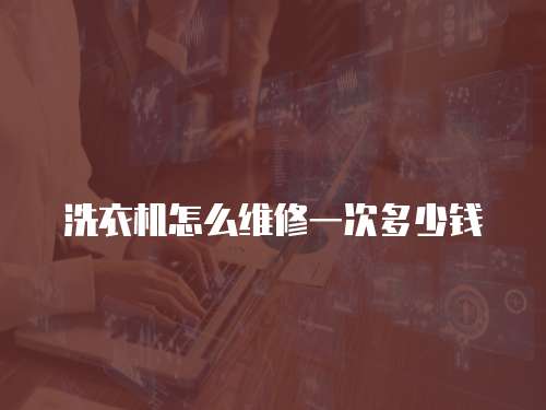 洗衣機怎么維修一次多少錢