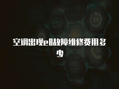 空調(diào)出現(xiàn)e8故障維修費(fèi)用多少