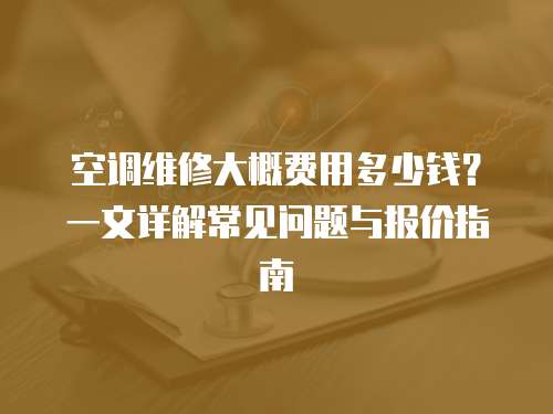 空調維修大概費用多少錢？一文詳解常見問題與報價指南