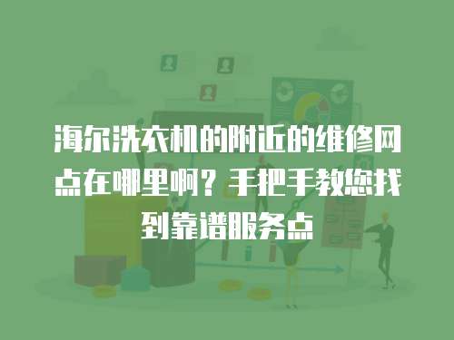 海爾洗衣機的附近的維修網點在哪里??？手把手教您找到靠譜服務點