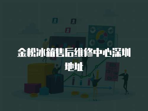金松冰箱售后維修中心深圳地址