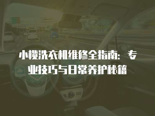 小欖洗衣機維修全指南：專業技巧與日常養護秘籍