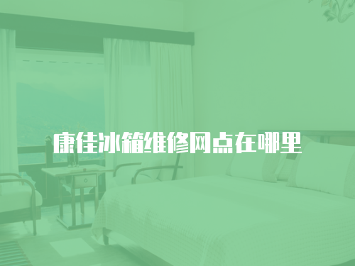康佳冰箱維修網點在哪里