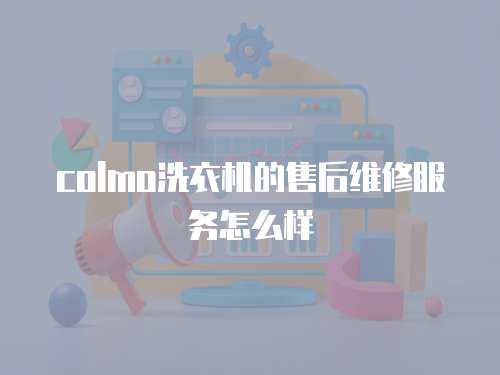colmo洗衣機的售后維修服務怎么樣