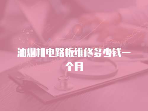 油煙機電路板維修多少錢一個月