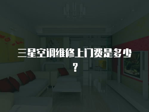 三星空調維修上門費是多少？