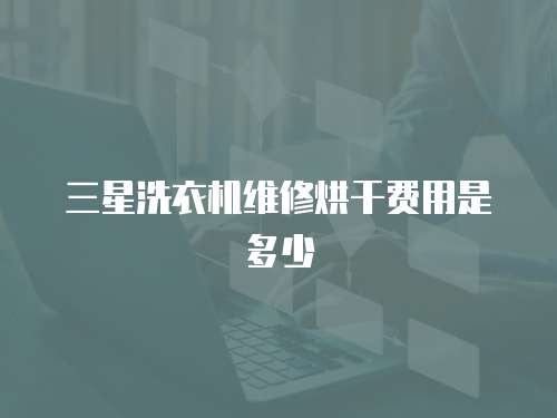 三星洗衣機維修烘干費用是多少