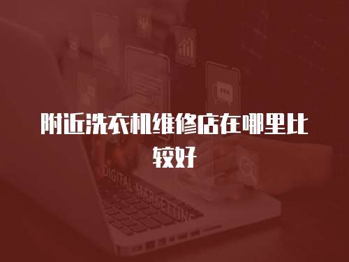附近洗衣機維修店在哪里比較好