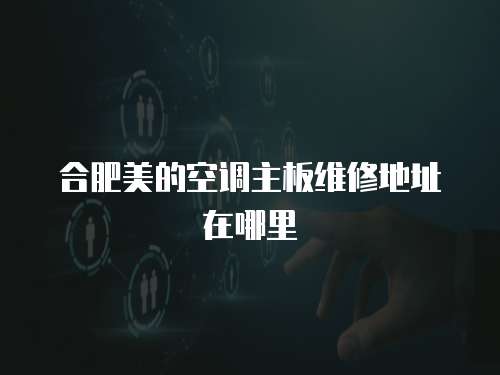 合肥美的空調主板維修地址在哪里