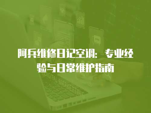 阿兵維修日記空調：專業經驗與日常維護指南