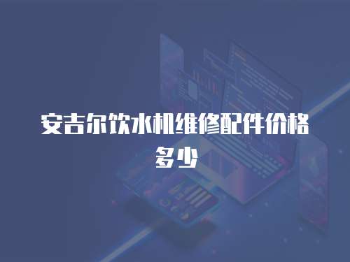 安吉爾飲水機維修配件價格多少