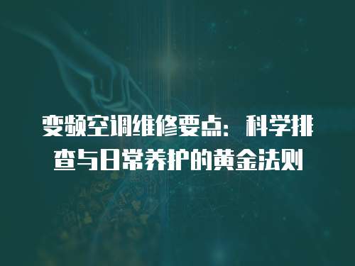 變頻空調(diào)維修要點(diǎn)：科學(xué)排查與日常養(yǎng)護(hù)的黃金法則