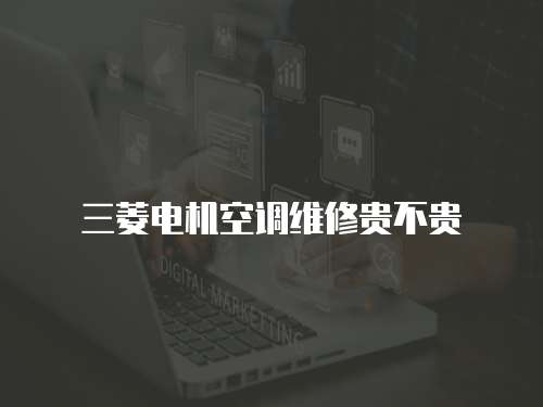 三菱電機空調(diào)維修貴不貴