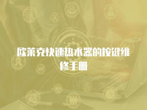 歐萊克快速熱水器的按鍵維修手冊