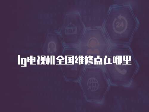 lg電視機全國維修點在哪里