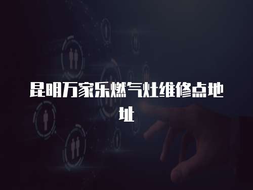 昆明萬家樂燃氣灶維修點地址