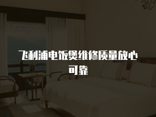 飛利浦電飯煲維修質量放心可靠