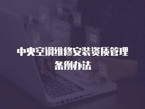 中央空調(diào)維修安裝資質(zhì)管理?xiàng)l例辦法