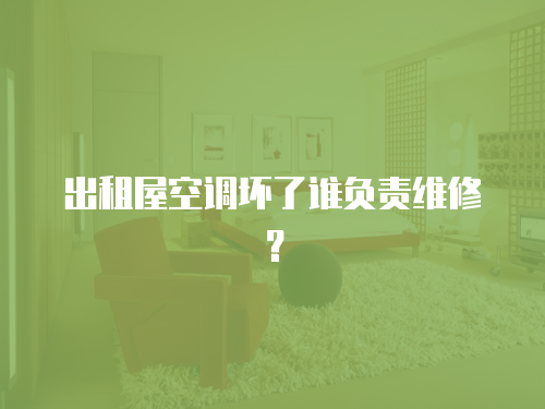 出租屋空調(diào)壞了誰負(fù)責(zé)維修？