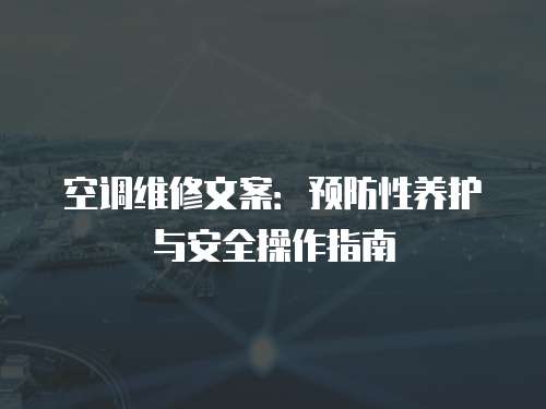 空調(diào)維修文案：預(yù)防性養(yǎng)護(hù)與安全操作指南