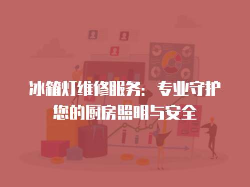 冰箱燈維修服務：專業守護您的廚房照明與安全