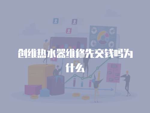 創維熱水器維修先交錢嗎為什么