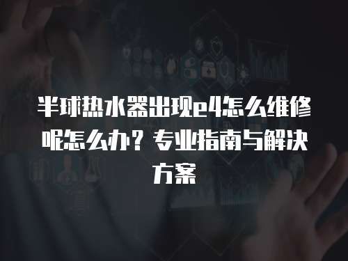 半球熱水器出現e4怎么維修呢怎么辦？專業指南與解決方案