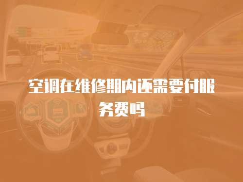 空調在維修期內還需要付服務費嗎