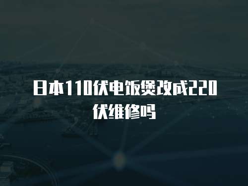 日本110伏電飯煲改成220伏維修嗎