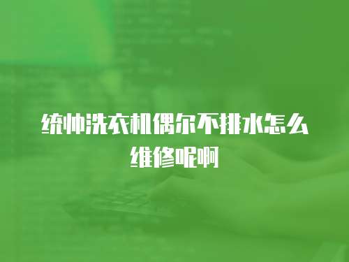 統帥洗衣機偶爾不排水怎么維修呢啊