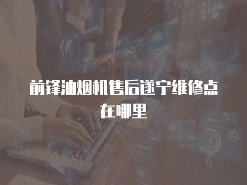 前鋒油煙機售后遂寧維修點在哪里