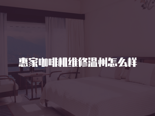 惠家咖啡機維修溫州怎么樣