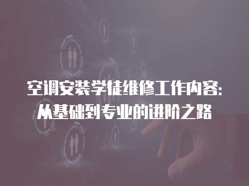 空調(diào)安裝學(xué)徒維修工作內(nèi)容：從基礎(chǔ)到專業(yè)的進(jìn)階之路